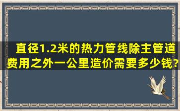 直径1.2米的热力管线,除主管道费用之外,一公里造价需要多少钱?