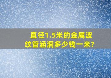 直径1.5米的金属波纹管涵洞多少钱一米?