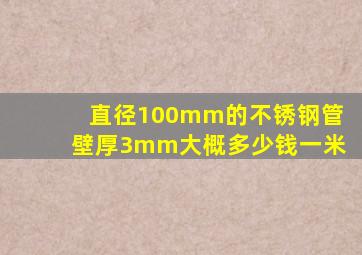 直径100mm的不锈钢管壁厚3mm大概多少钱一米