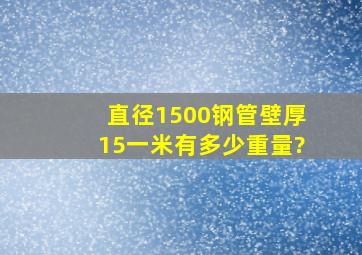 直径1500钢管壁厚15一米有多少重量?