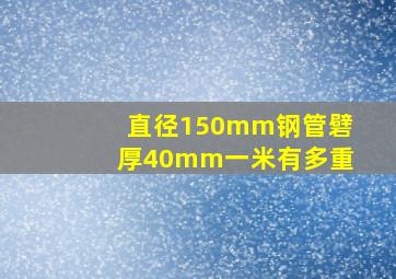 直径150mm钢管礕厚40mm一米有多重