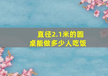 直径2.1米的圆桌能做多少人吃饭