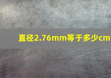 直径2.76mm等于多少cm?