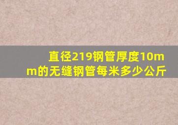 直径219钢管厚度10mm的无缝钢管每米多少公斤