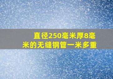 直径250毫米厚8毫米的无缝钢管一米多重