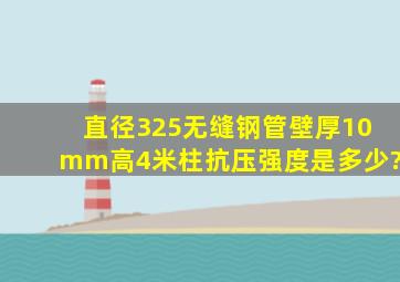 直径325无缝钢管壁厚10mm高4米柱抗压强度是多少?