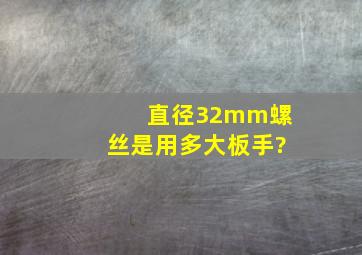 直径32mm螺丝是用多大板手?