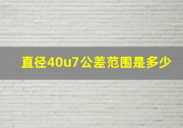 直径40u7公差范围是多少(