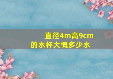 直径4m,高9cm的水杯大慨多少水