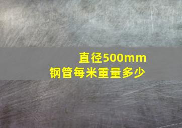 直径500mm钢管每米重量多少