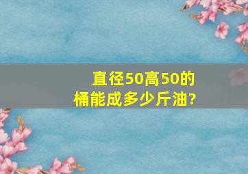 直径50高50的桶能成多少斤油?