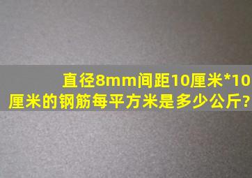 直径8mm间距10厘米*10厘米的钢筋每平方米是多少公斤?