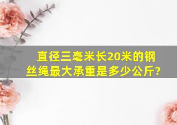 直径三毫米长20米的钢丝绳最大承重是多少公斤?