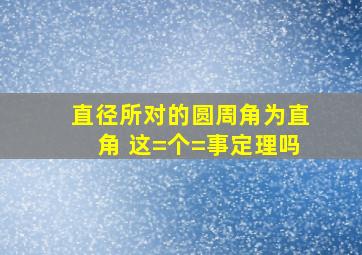 直径所对的圆周角为直角 这=个=事定理吗