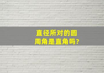 直径所对的圆周角是直角吗?