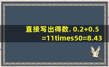 直接写出得数. 0.2+0.5=11×50=8.43=20×40=1+1.9=3.92.9=45×3=...