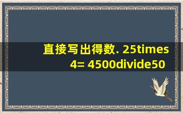 直接写出得数. 25×4= 4500÷500= 125×8= 280÷40= 65万+19万= ...