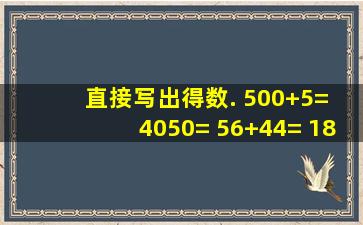 直接写出得数. 500+5= 4050= 56+44= 1800÷9= 20×13= 2000+4= ...