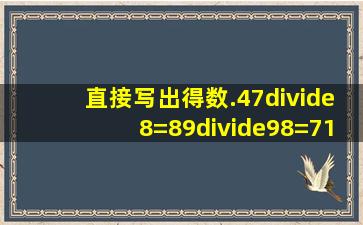 直接写出得数.47÷8=89÷98=716+116=2÷3×23=89×30=5...