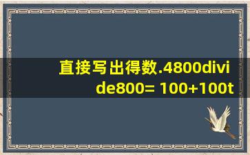 直接写出得数.4800÷800= 100+100×0= 1795879= 4×8÷4×8= 40...