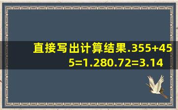 直接写出计算结果.355+455=1.280.72=3.14÷0.1=511×25=52+32=34...