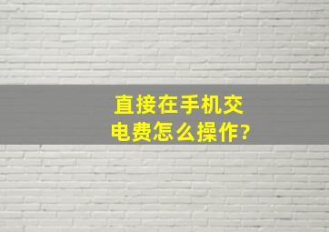 直接在手机交电费怎么操作?