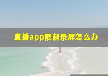 直播app限制录屏怎么办