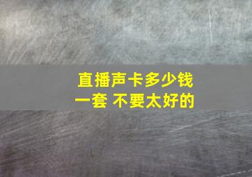 直播声卡多少钱一套 不要太好的