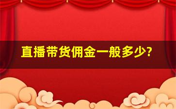 直播带货佣金一般多少?