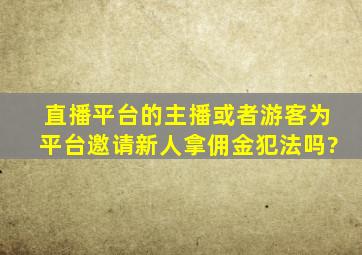 直播平台的主播或者游客为平台邀请新人拿佣金犯法吗?