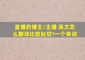 直播的播主/主播 ,英文怎么翻译比较贴切?一个单词。