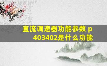 直流调速器功能参数 p403、402是什么功能