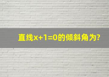 直线x+1=0的倾斜角为?