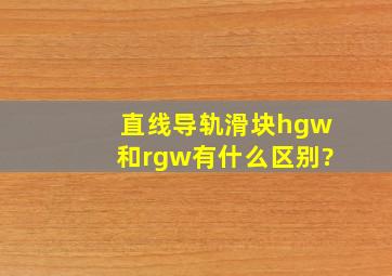 直线导轨滑块hgw和rgw有什么区别?