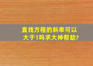 直线方程的斜率可以大于1吗求大神帮助?