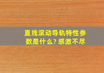 直线滚动导轨特性参数是什么? 感激不尽