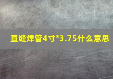 直缝焊管4寸*3.75什么意思