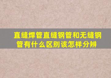 直缝焊管直缝钢管和无缝钢管有什么区别该怎样分辨 