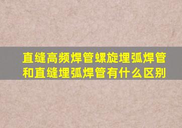 直缝高频焊管,螺旋埋弧焊管和直缝埋弧焊管有什么区别