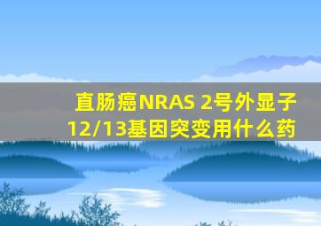 直肠癌NRAS 2号外显子12/13基因突变用什么药