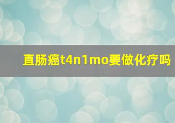 直肠癌t4n1mo要做化疗吗