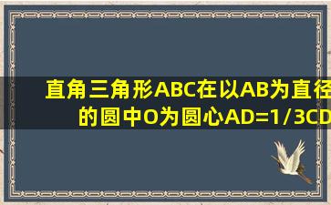 直角三角形ABC在以AB为直径的圆中,O为圆心,AD=1/3CD,BC=4BE,...