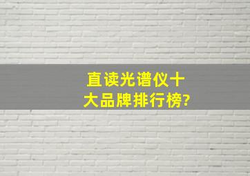 直读光谱仪十大品牌排行榜?