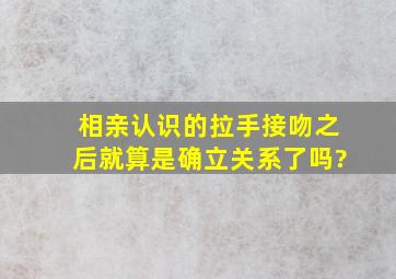 相亲认识的拉手接吻之后就算是确立关系了吗?