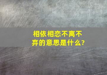 相依相恋不离不弃的意思是什么?