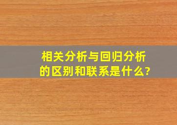 相关分析与回归分析的区别和联系是什么?