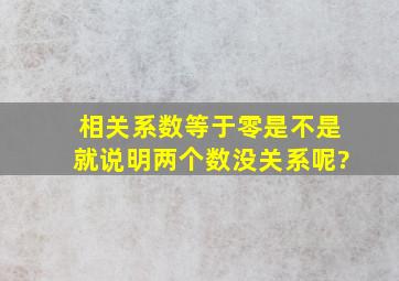 相关系数等于零是不是就说明两个数没关系呢?