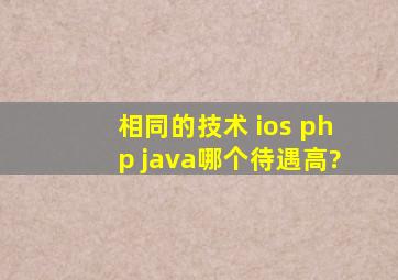 相同的技术 ios php java哪个待遇高?