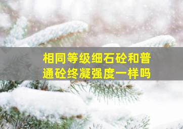 相同等级细石砼和普通砼终凝强度一样吗