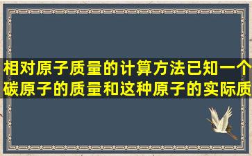 相对原子质量的计算方法(已知一个碳原子的质量和这种原子的实际质量)